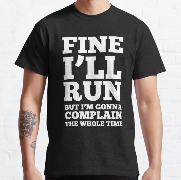 Fine i'll run but I'm gonna complain the whole time Classic T-Shirt