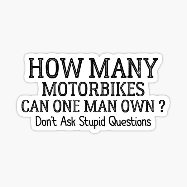 How Many Motorbikes Can One Man Own ? Don't Ask Stupid Questions Sticker