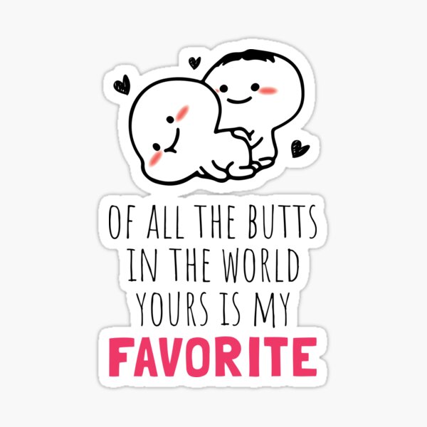 "Of all the butts in the world yours is my favorite" Sticker for Sale ...