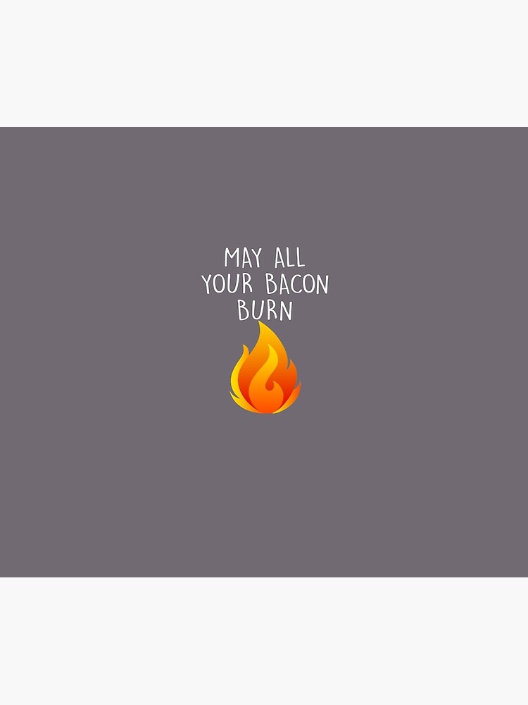 May All Your Bacon Burn by AlwaysAwesome
