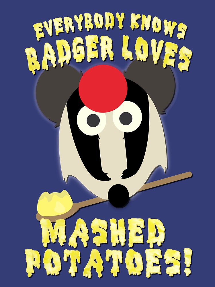 "Everybody knows badger loves mashed potatoes!" Tshirt for Sale by