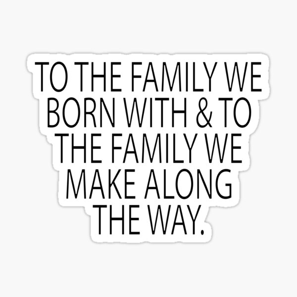 to-the-family-we-born-with-and-to-the-family-we-make-along-the-way