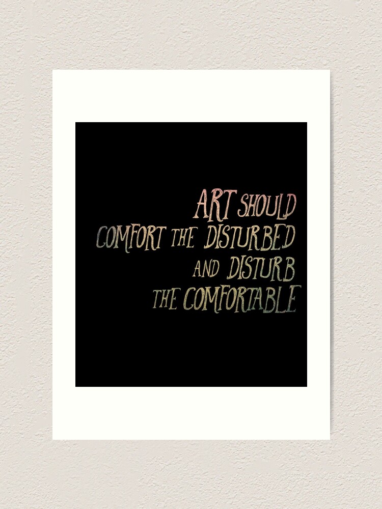 "Art Should Disturb The Comfortable And Comfort The Disturbed Poster" Art Print by hubbard191