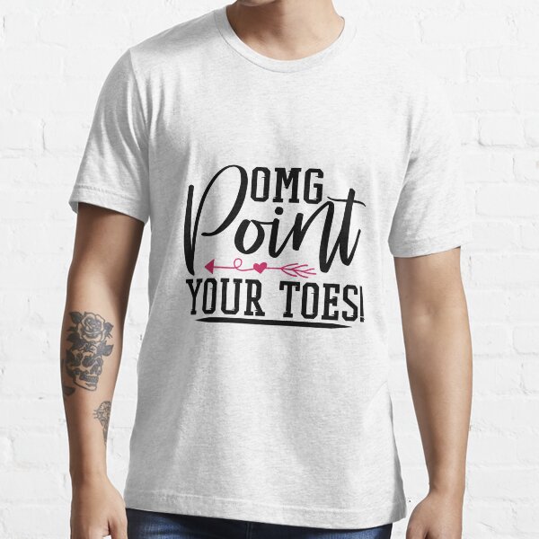 Omg Point Your Toes - Cute Girly Ballet Dancer Design Gift Idea For Ballerina Essential T-Shirt