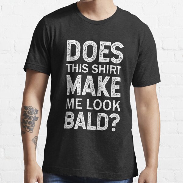 Does This Shirt Make Me Look Bald Funny Bald T Shirt For Sale By Skynassim Redbubble 