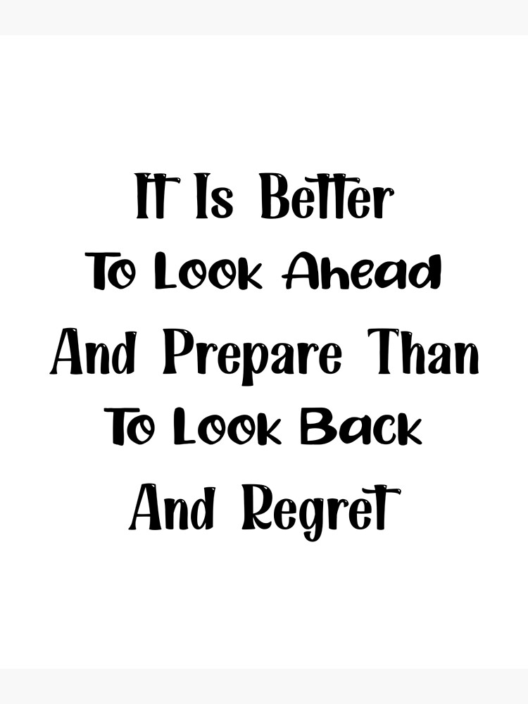 it-is-better-to-look-ahead-and-prepare-than-to-look-back-and-regret