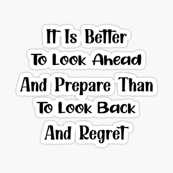 it-is-better-to-look-ahead-and-prepare-than-to-look-back-and-regret