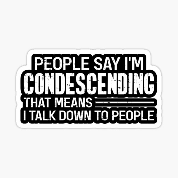 people-say-i-m-condescending-that-means-i-talk-down-to-people-sticker