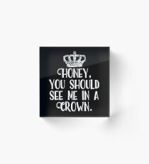 Honey, You Should See Me In A Crown Acrylic Block