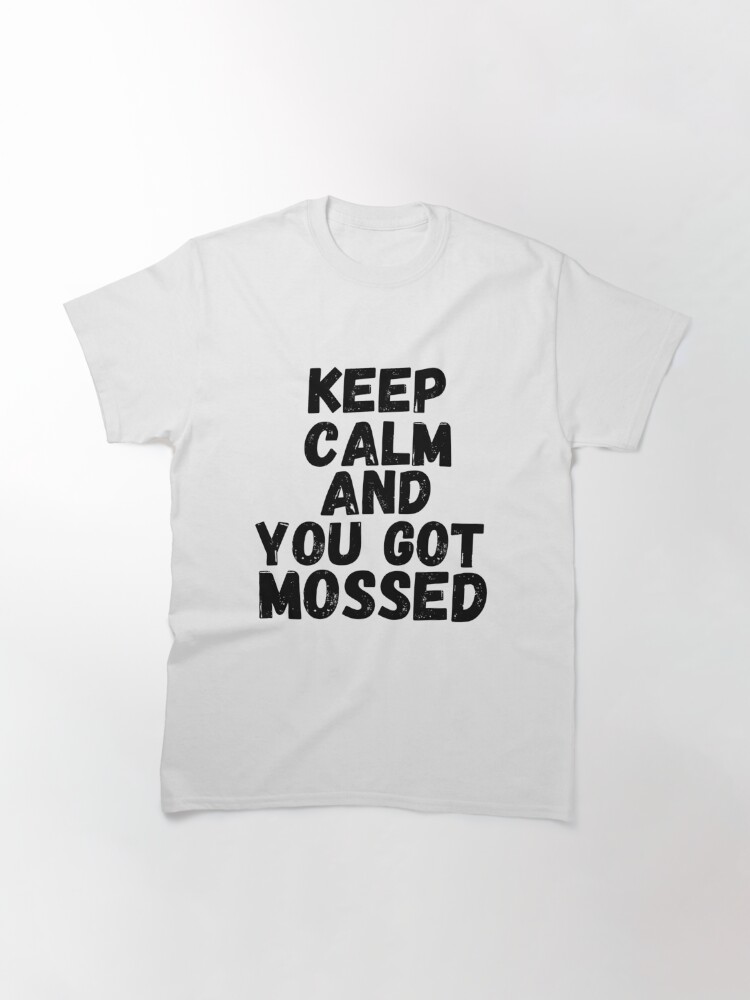 You got Mossed Classic  Classic T-Shirt for Sale by Oliviasport