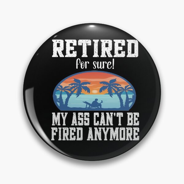Item preview, Retired for sure! My ass can't be fired anymore - Retired Pensioner Pensioner designed and sold by dJ-Design.
