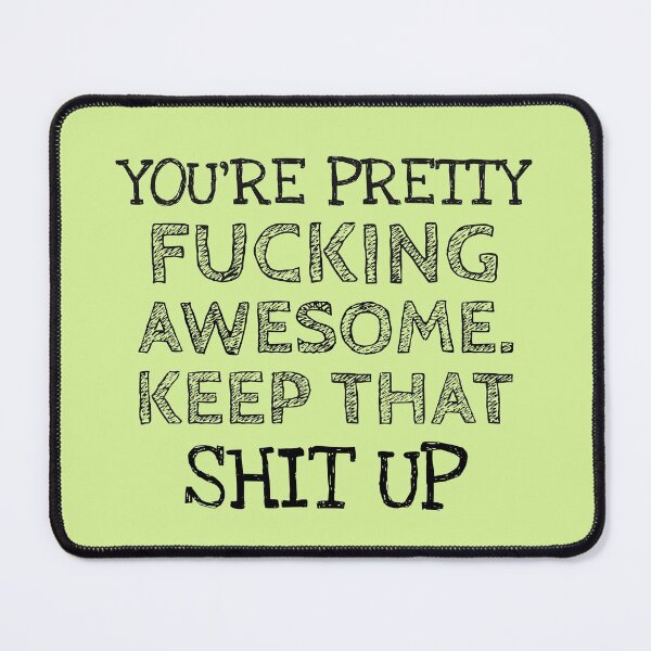 Item preview, YOU'RE PRETTY  FUCKING AWESOME,  KEEP THAT SHIT UP designed and sold by Studio TANFF.