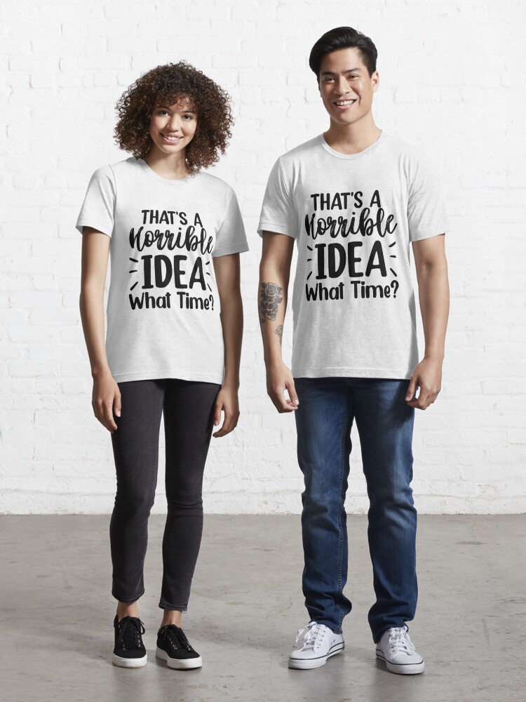 that's a horrible idea what time t-shirt, funny shirts for dads