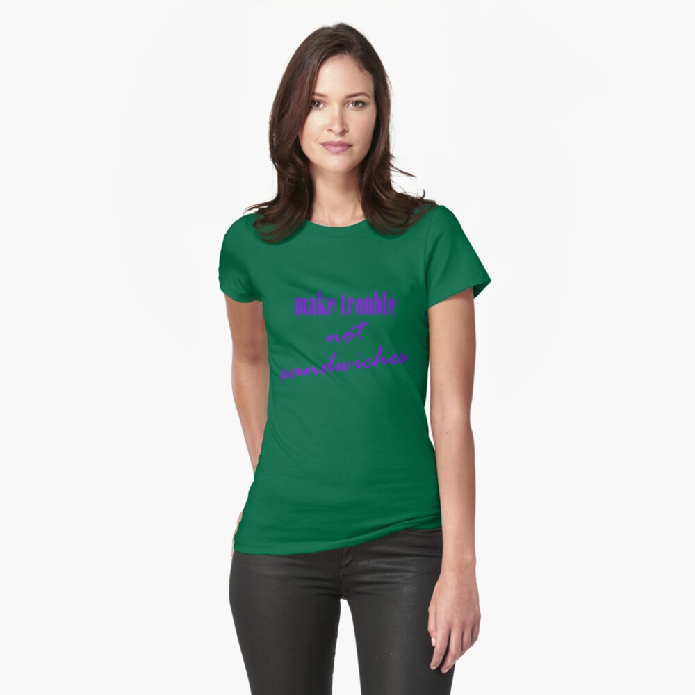 Make trouble, not sandwiches Fitted T-Shirt
