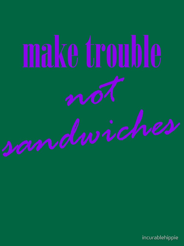 Make trouble, not sandwiches by incurablehippie