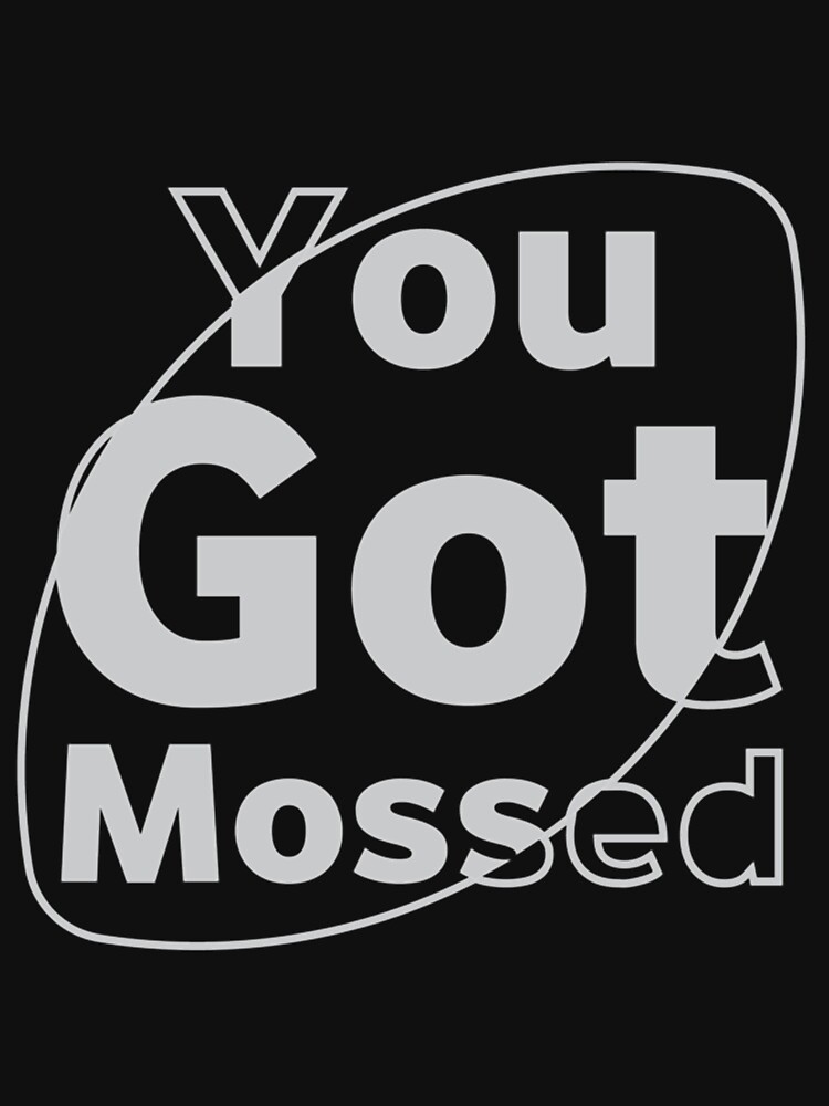 You got Mossed Classic  Classic T-Shirt for Sale by Oliviasport