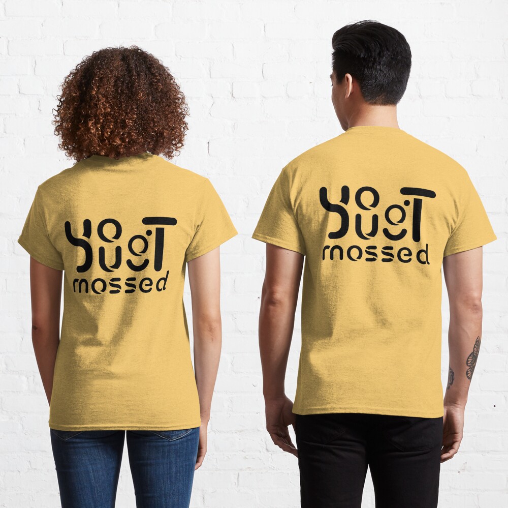 You got Mossed Classic  Classic T-Shirt for Sale by Oliviasport