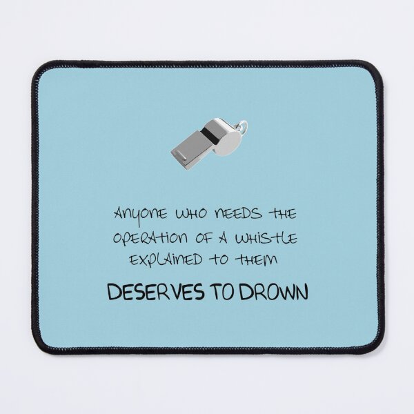 Item preview, Anyone who needs the operation of a whistle explained to them deserves to drown. designed and sold by SeamsToBeShirt.