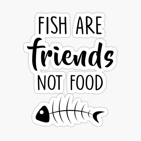 The fish is very good. Fish are friends not food. Fish are friends not food meme. Sharks are not for food. Fish are is.