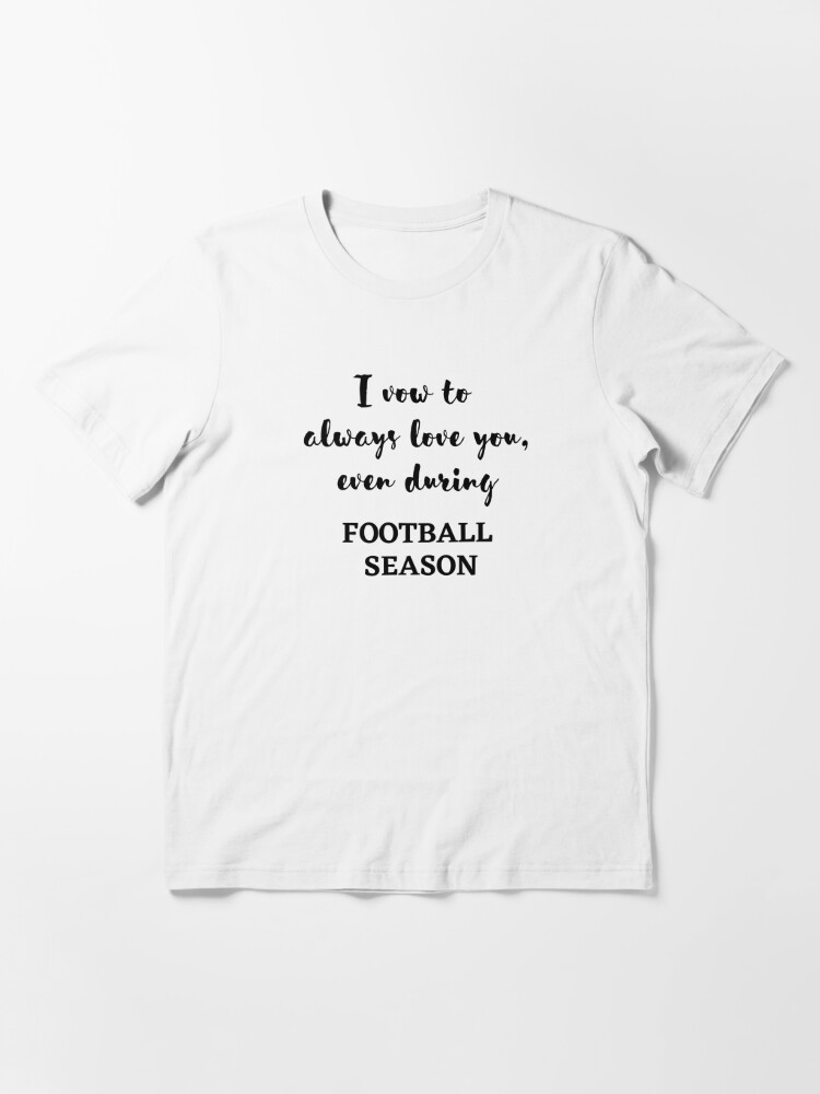 I Vow To Always Love you, Even During Football Season Shirt