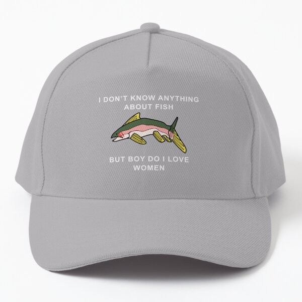 I Don't Know Anything About Fish, But Boy Do I Love Women ORIGINAL (fish  version)  Cap for Sale by NeptuneWolffey