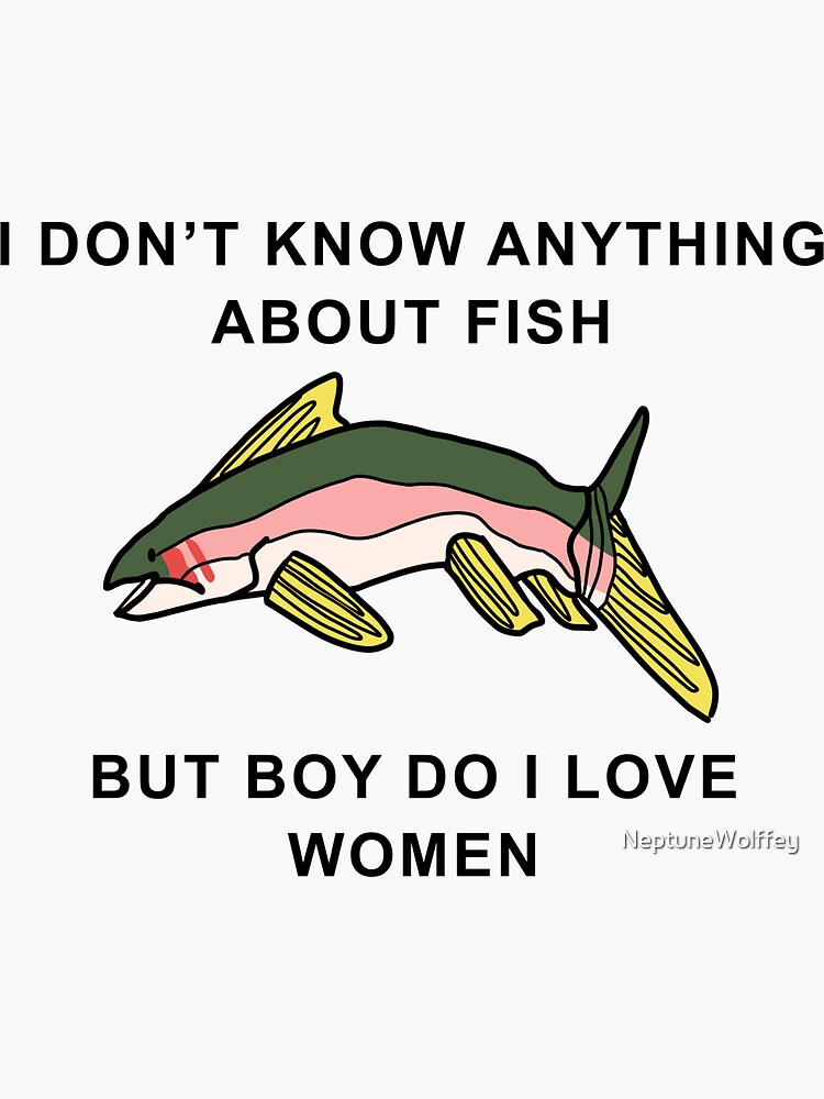 I Don't Know Anything About Fish, But Boy Do I Love Women ORIGINAL (fish  version)  Sticker for Sale by NeptuneWolffey