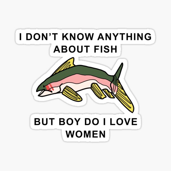 Item preview, I Don't Know Anything About Fish, But Boy Do I Love Women ORIGINAL (fish version)  designed and sold by NeptuneWolffey.