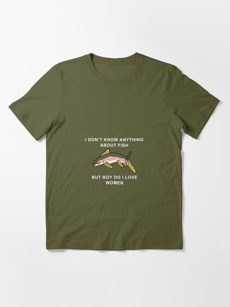 I Don't Know Anything About Fish, But Boy Do I Love Women ORIGINAL (fish  version)  Essential T-Shirt for Sale by NeptuneWolffey