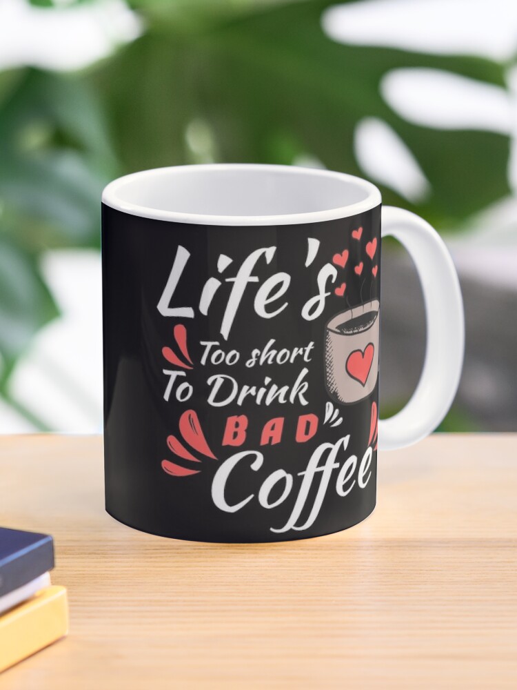 Life is Way too Short to Drink Bad Coffee Mug or Coffee Cup Gift – Coffee  Mugs Never Lie