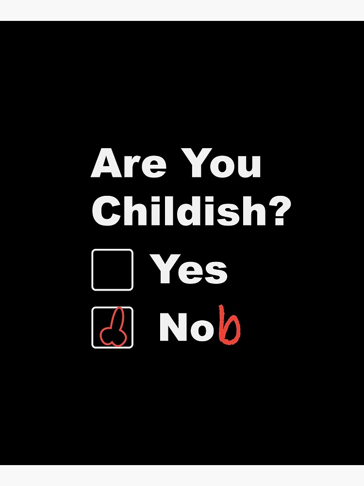 Are you childish yes nob