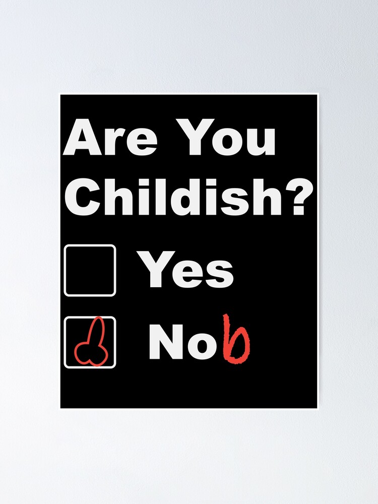 Are you childish yes nob