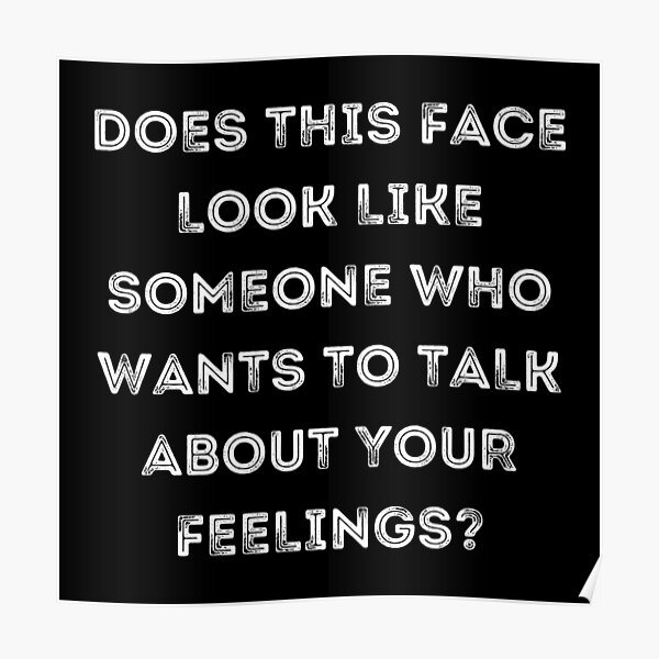 does-this-face-look-like-someone-who-wants-to-talk-about-your-feelings