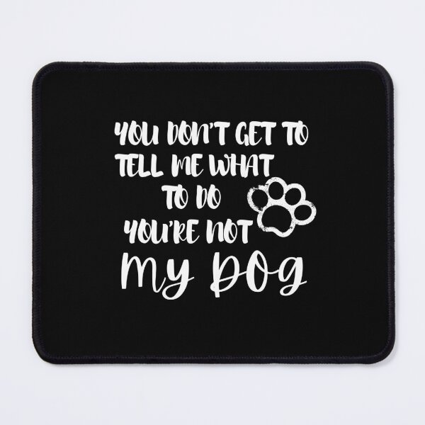 Item preview, You don’t get to tell me what to do You’re not my dog designed and sold by Hoffman-Design.