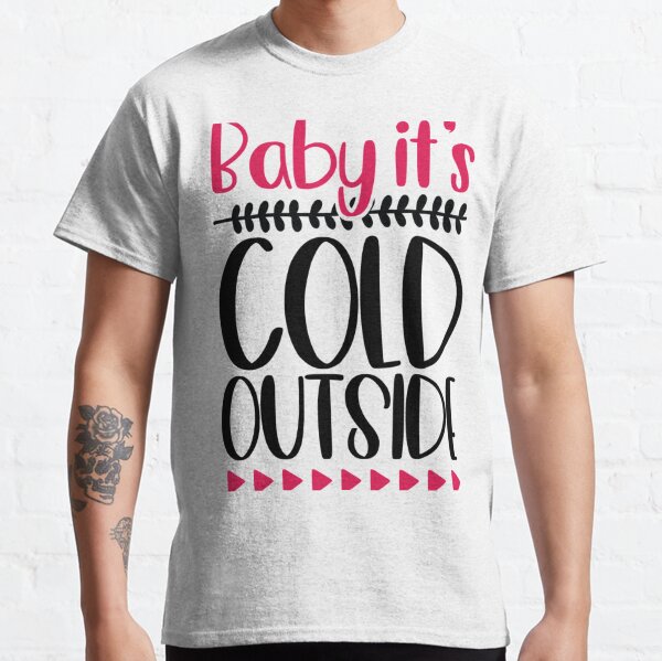 Baby it's cold outside  Classic T-Shirt