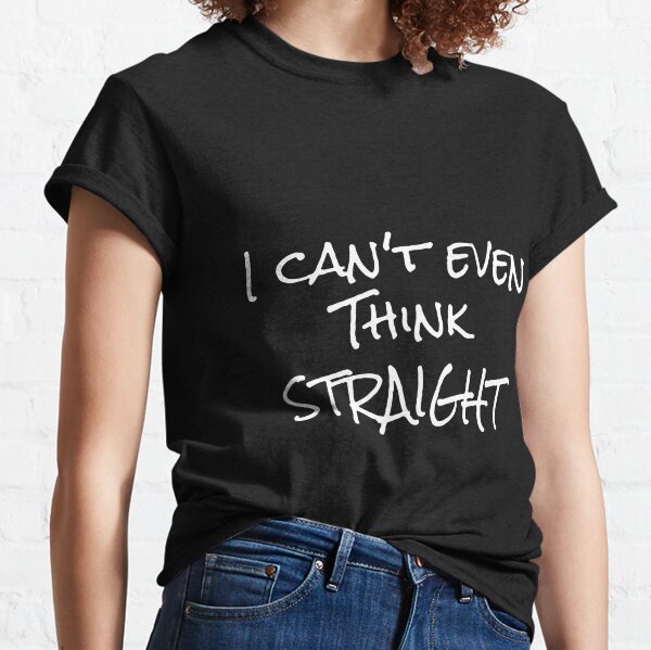 I Cant Think Straight T-Shirts for Sale