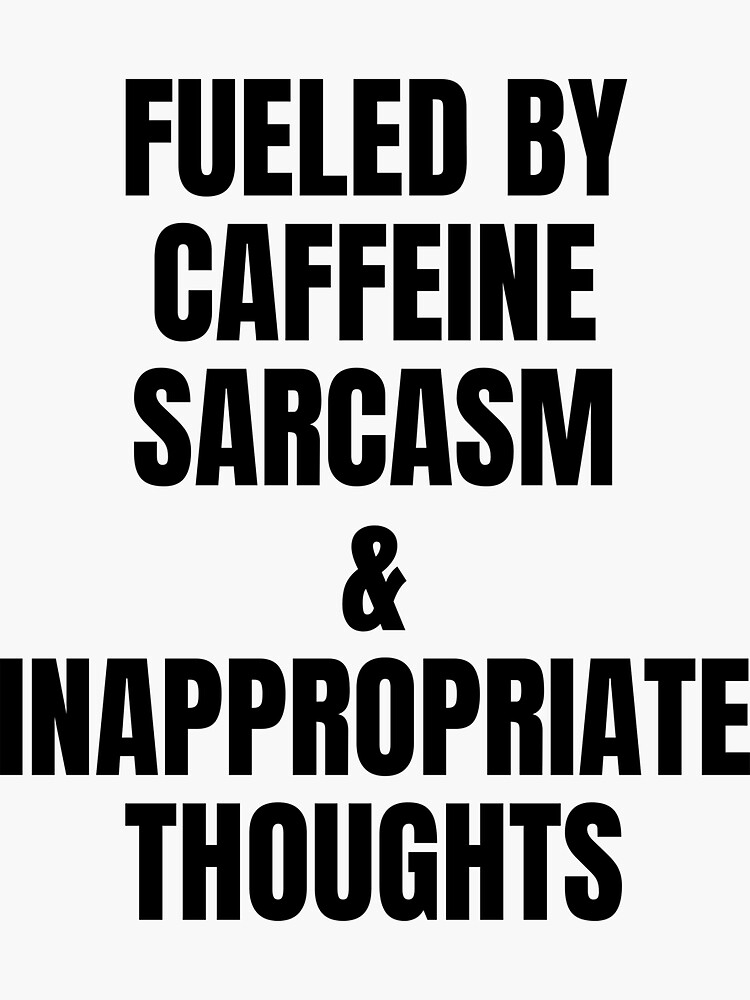 Fueled By Caffeine Sarcasm And Inappropriate Thoughts Funny Sarcastic Quotes Sticker For Sale 5248