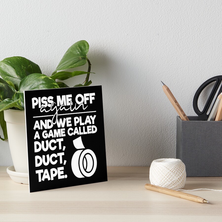 "Piss me off again and we play a game called duct duct tape" Art Board