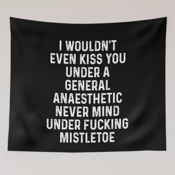 Item preview, I wouldn't even kiss you Under a general anaesthetic Never mind under fucking mistletoe quote designed and sold by DuaneGarrett.