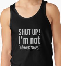 Shut Up I'm Not "Almost There" Tank Top