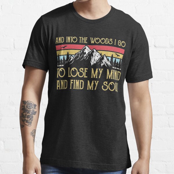 into the woods i go to lose my mind and find my soul shirt