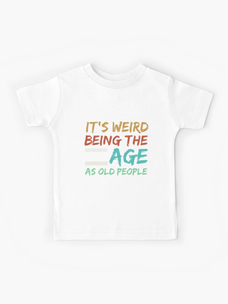 It's Weird Being The Same Age As Old Saying Funny Sarcastic Shirt