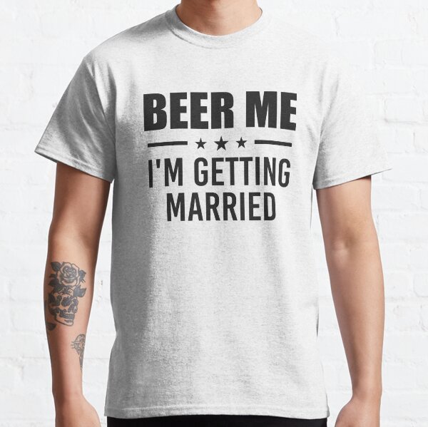 Beer me i'm getting married Classic T-Shirt