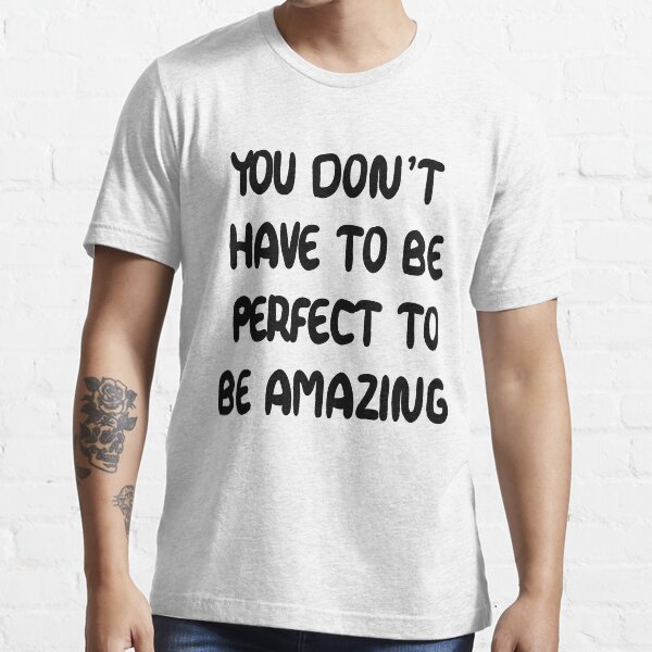 copy ofYou don’t have to be perfect to be amazing Essential T-Shirt