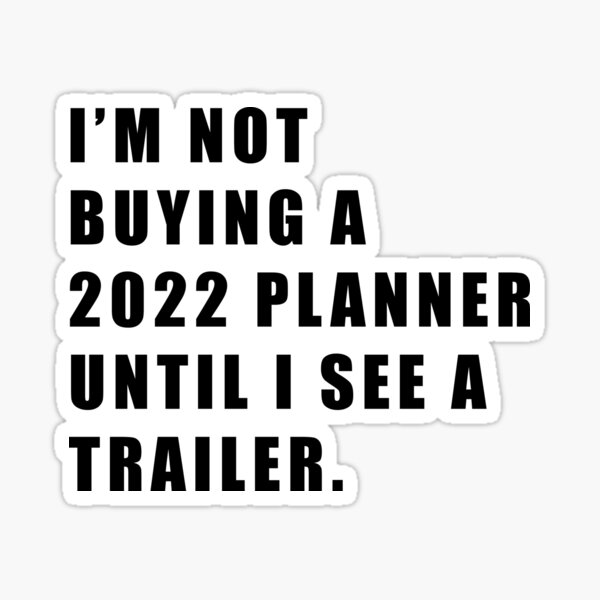 no-i-m-not-buying-a-planner-2022-until-i-see-a-trailer-sticker-for