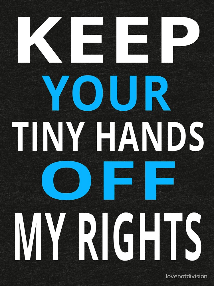 keep your tiny hands off my rights keep your tiny hands off my rights
