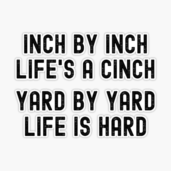 Life is a Game of Inches Inch By Inch