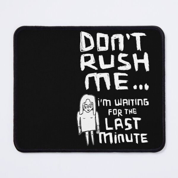 Item preview, Girl Version: Dont Rush Me I'm Waiting For The Last Minute, Procrastination designed and sold by badlydrawnbabe.