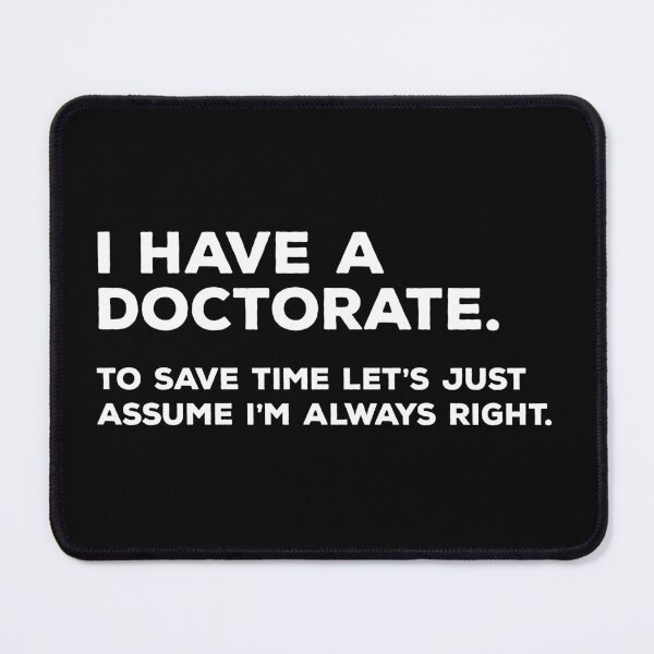 Item preview, I have a doctorate, to save time let's just assume I'm always right. designed and sold by teesaurus.