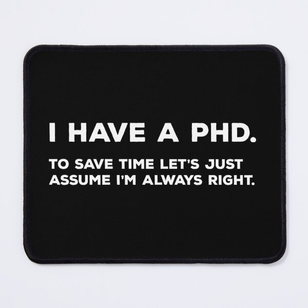 Item preview, I Have A PhD. To Save Time Let's Just Assume I'm Always Right. designed and sold by teesaurus.