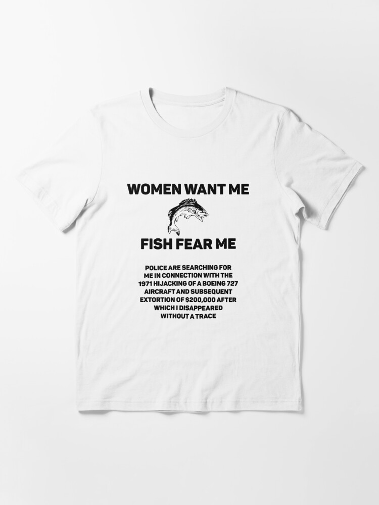 WOMEN WANT ME. FISH FEAR ME. POLICE ARE SEARCHING FOR ME IN CONNECTION WITH  THE 1971 HIJACKING OF A BOEING 727 | Essential T-Shirt